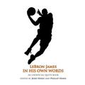 LeBron James In His Own Words: An Unofficial Quotebook