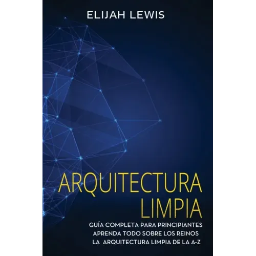 Arquitectura limpia: Guía Completa Para Principiantes Aprenda Todo Sobre Los Reinos La Arquitectura Limpia De La A-Z(Libro En Español/Spanish version)
