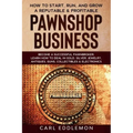 How to Start, Run, and Grow a Reputable & Profitable Pawnshop Business: Become a Successful Pawnbroker: Learn How to Deal in Gold, Silver, Jewelry, An