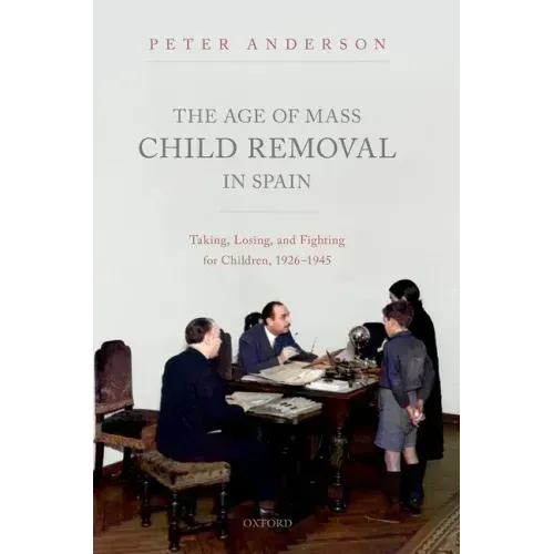 The Age of Mass Child Removal in Spain: Taking, Losing, and Fighting for Children, 1926-1945