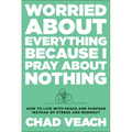 Worried about Everything Because I Pray about Nothing: How to Live with Peace and Purpose Instead of Stress and Burnout