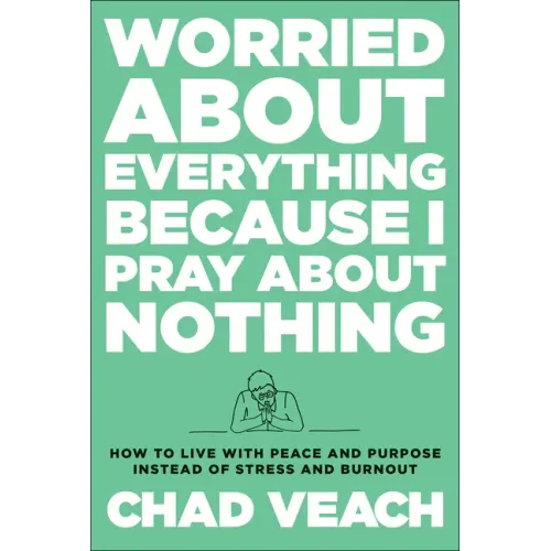 Worried about Everything Because I Pray about Nothing: How to Live with Peace and Purpose Instead of Stress and Burnout