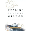 Healing Through Wisdom: Your Essential Guide To Living Well