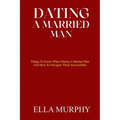 Dating a Married Man: Things To Know When Dating A Married Man And How To Navigate Them Successfully