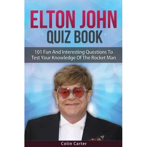 Elton John Quiz Book: 101 Questions To Test Your Knowledge Of Elton John