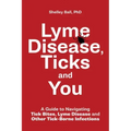 Lyme Disease, Ticks and You: A Guide to Navigating Tick Bites, Lyme Disease and Other Tick-Borne Infections