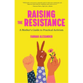 Raising the Resistance: A Mother's Guide to Practical Activism ( Feminist Theory, Motherhood, Feminism, Social Activism)