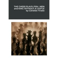 The Chess Plays: Fish...Men and King Without a Castle