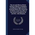 The use and Abuse of Party-feeling in Matters of Religion, Considered in Eight Sermons Preached Before the University of Oxford, in the Year 1822, at