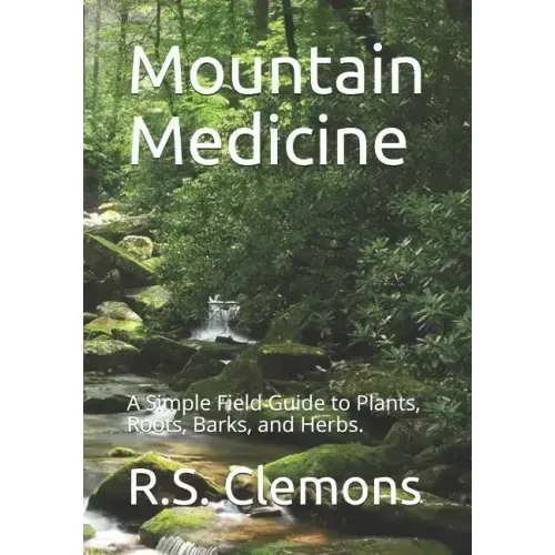 Mountain Medicine: A Simple Field Guide to Plants, Roots, Barks, and Herbs.