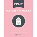 I Love My Ice Cream Maker: The only ice cream maker recipe book you'll ever need