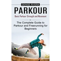 Parkour: Basic Parkour Strength and Movement (The Complete Guide to Parkour and Freerunning for Beginners)