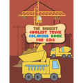 The Biggest Coolest Truck Coloring Book For Kids: For Boys And Girls That Think Trucks Are Cool - Fire, Food, Dump, Cement & More 40 Awesome Designs