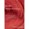 Aging Thoughtfully: Conversations about Retirement, Romance, Wrinkles, and Regrets