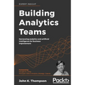 Building Analytics Teams: Harnessing analytics and artificial intelligence for business improvement