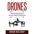 Drones: The Professional Drone Pilot's Manual