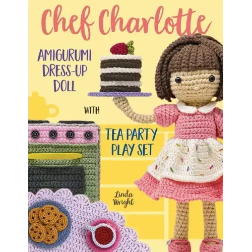 Chef Charlotte Amigurumi Dress-Up Doll with Tea Party Play Set: Crochet Patterns for 12-inch Doll plus Doll Clothes, Oven, Pastries, Tablecloth & Acce