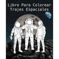 Libro Para Colorear Trajes Espaciales - The Spacesuit Coloring Book (Spanish): Trajes espaciales con detalles precisos de la NASA, SpaceX, Boeing y má