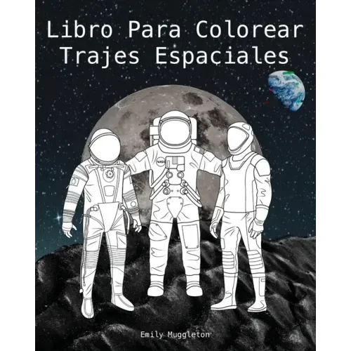 Libro Para Colorear Trajes Espaciales - The Spacesuit Coloring Book (Spanish): Trajes espaciales con detalles precisos de la NASA, SpaceX, Boeing y má