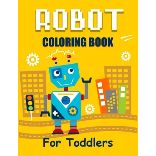 Robot Coloring Book for Toddlers: Discover The Unique Collection Of Robot Coloring Pages For Toddlers