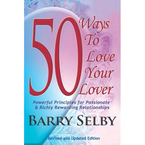 50 Ways To Love Your Lover: Powerful Principles for Passionate & Richly Rewarding Relationships filled with Deeply Fulfilling and Juicy Romance!