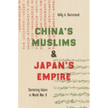 China's Muslims and Japan's Empire: Centering Islam in World War II