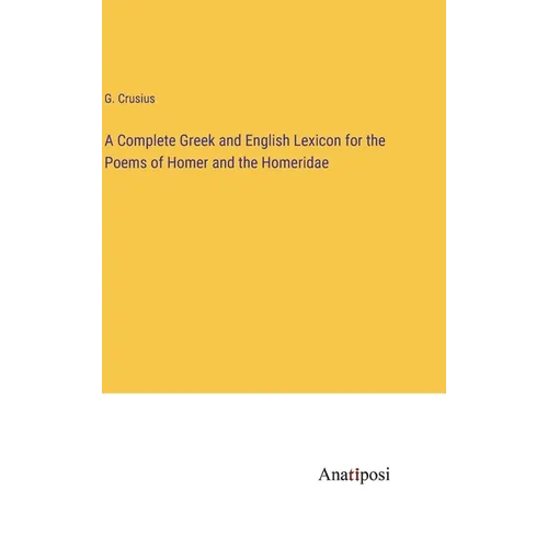 A Complete Greek and English Lexicon for the Poems of Homer and the Homeridae