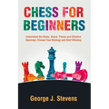 Chess for Beginners: Understand the Rules, Board, Pieces and Effective Openings: Choose Your Strategy and Start Winning