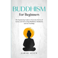 Buddhism for beginners: The Step-by-Step Guide to Overcome the Era of Anxiety and Stress Using Mindfulness Meditation and Zen Teachings