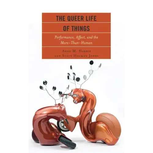 The Queer Life of Things: Performance, Affect, and the More-Than-Human