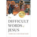 The Difficult Words of Jesus: A Beginner's Guide to His Most Perplexing Teachings