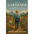 The Gardener: Nourishing the Soul With Life Lessons of Endurance and Hope
