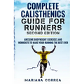 COMPLETE CALISTHENICS GUIDE For RUNNERS SECOND EDITION: AWESOME BODYWEIGHT EXERCISES AND WORKOUTS To MAKE YOUR RUNNING THE BEST EVER
