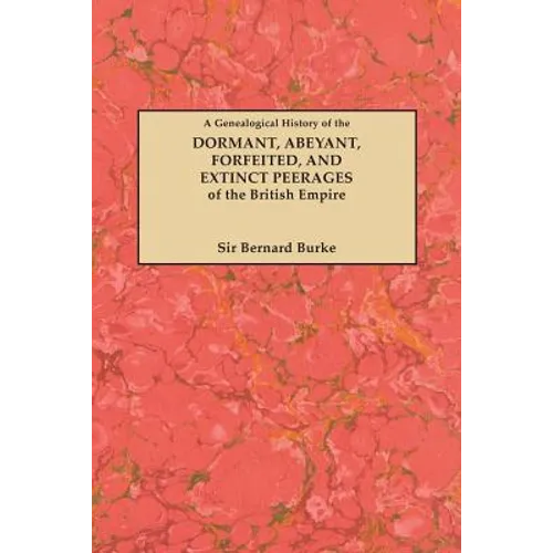 Genealogical History of the Dormant, Abeyant, Forfeited, and Extinct Peerages of the British Empire [new Edition, 1883]