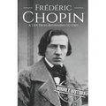 Frédéric Chopin: A Life from Beginning to End