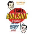 I Call Bullshit: Debunking the Most Commonly Repeated Myths