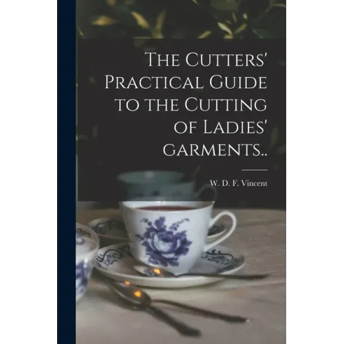 The Cutters' Practical Guide to the Cutting of Ladies' Garments..