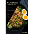Noodles Cookbook: A Complete Cookbook of Asian Noodle Dish Ideas! (Happiness Is When You Have a Noodle Cookbook!)