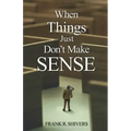 When Things Just Don't Make Sense: Navigating the unexplainables of life from the Christian Perspective