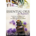 Essential Oils For Beginners: Aromatherapy and Essential Oils for Weight Loss, Natural Remedy, Stress Relief, Body Massage and Beauty