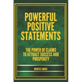 Powerful Positive Statements: The power of claims to attract success and prosperity