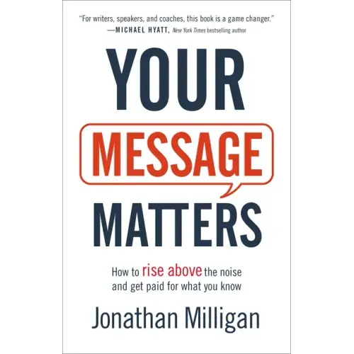 Your Message Matters: How to Rise Above the Noise and Get Paid for What You Know