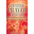 Strategic Prayer Tactics III: Effective Deliverance Prayer Tactics - Warfare and Confrontations