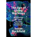 The Age of Living Machines: How Biology Will Build the Next Technology Revolution