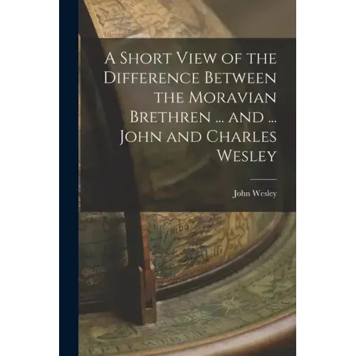 A Short View of the Difference Between the Moravian Brethren ... and ... John and Charles Wesley