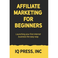 Affiliate Marketing for Beginners: Launching your first internet business the easy way