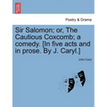 Sir Salomon; Or, the Cautious Coxcomb; A Comedy. [In Five Acts and in Prose. by J. Caryl.]
