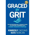 Graced by Grit: The Entrepreneurial Woman's Guide to Starting a Business with Power, Passion & Purpose