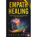 Empath Healing: The Definitive Guide to Stop Absorbing Negative Energy, Deal with Narcissistic People, Control Your Emotions and Devel
