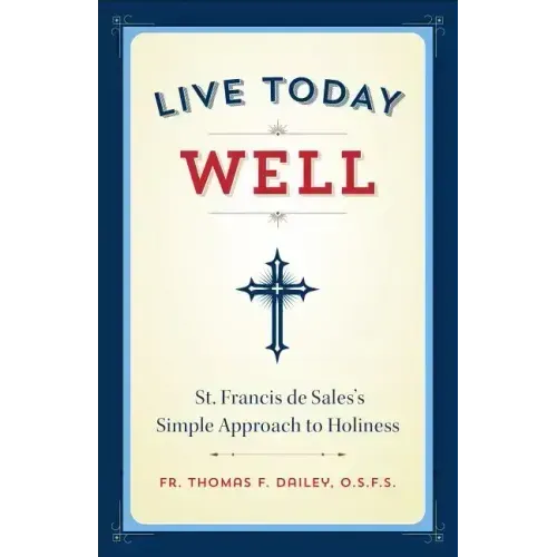 Live Today Well: St. Francis de Sales's Simple Approach to Holiness